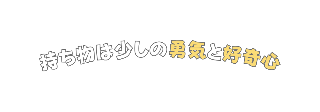 持ち物は少しの勇気と好奇心